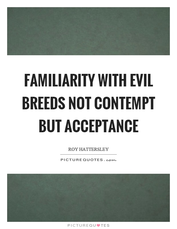 Familiarity with evil breeds not contempt but acceptance Picture Quote #1