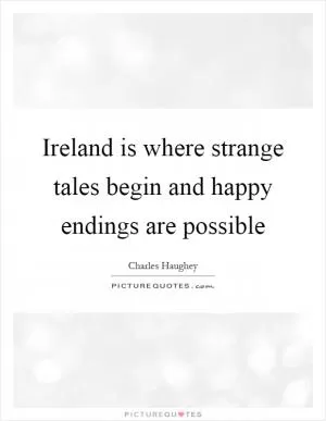 Ireland is where strange tales begin and happy endings are possible Picture Quote #1