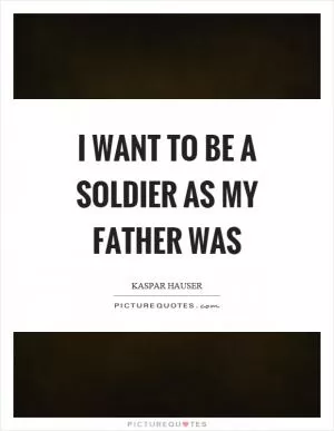 I want to be a soldier as my father was Picture Quote #1