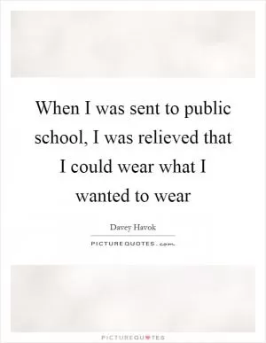 When I was sent to public school, I was relieved that I could wear what I wanted to wear Picture Quote #1