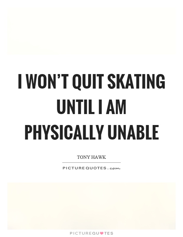 I won't quit skating until I am physically unable Picture Quote #1