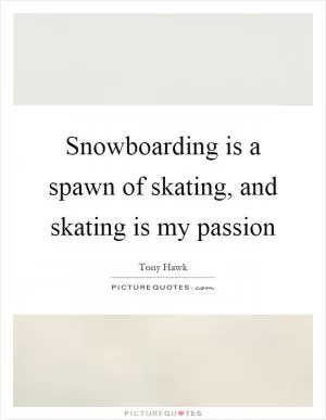 Snowboarding is a spawn of skating, and skating is my passion Picture Quote #1