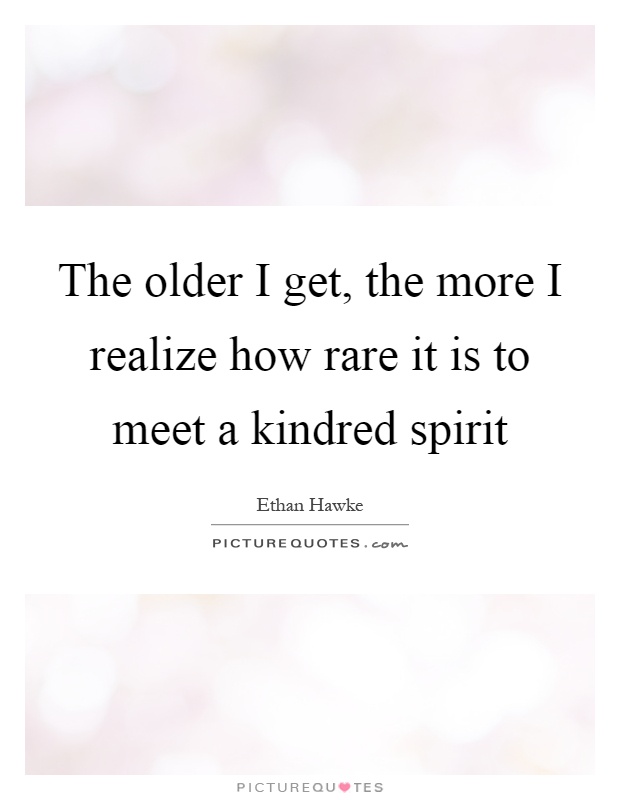 The older I get, the more I realize how rare it is to meet a kindred spirit Picture Quote #1