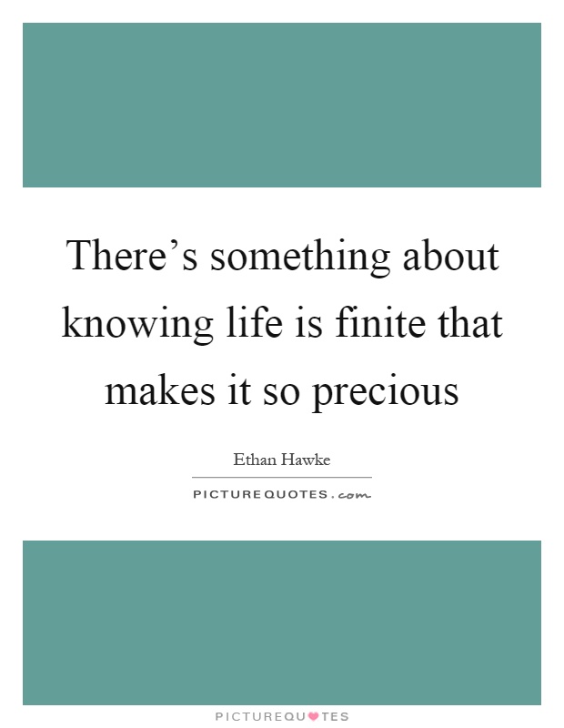 There's something about knowing life is finite that makes it so precious Picture Quote #1