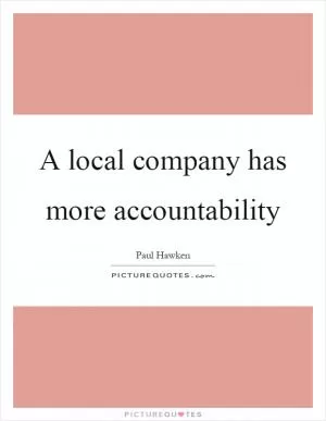 A local company has more accountability Picture Quote #1