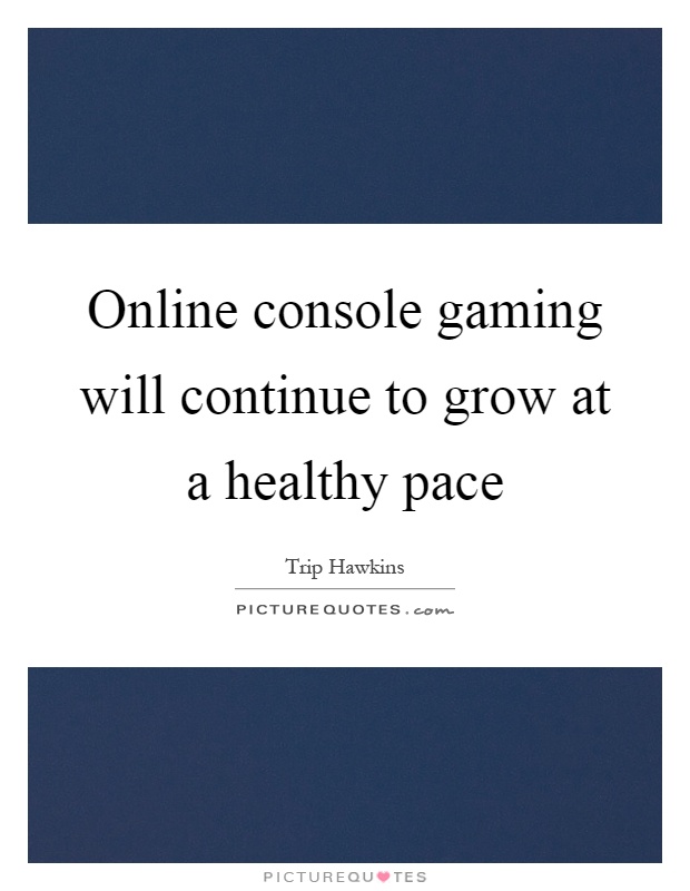 Online console gaming will continue to grow at a healthy pace Picture Quote #1