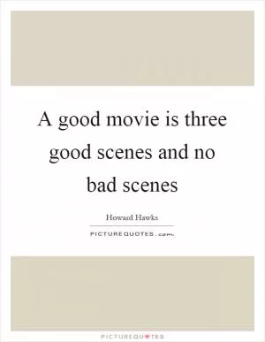 A good movie is three good scenes and no bad scenes Picture Quote #1