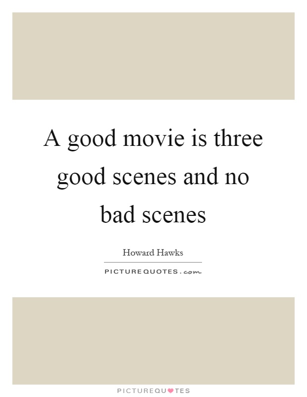 A good movie is three good scenes and no bad scenes Picture Quote #1