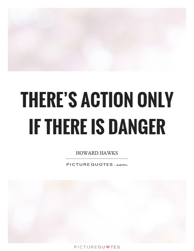 There's action only if there is danger Picture Quote #1