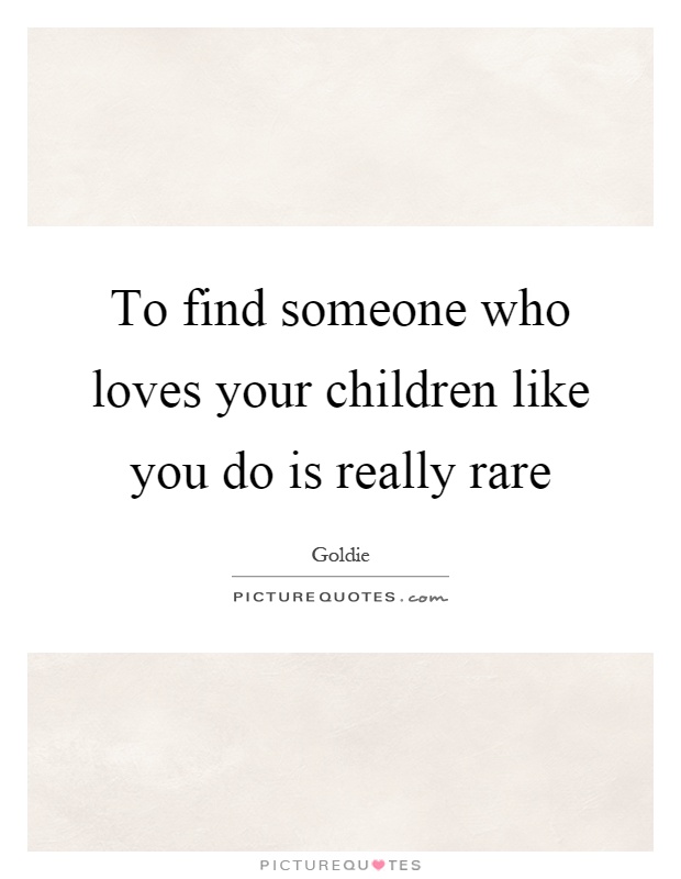 To find someone who loves your children like you do is really rare Picture Quote #1