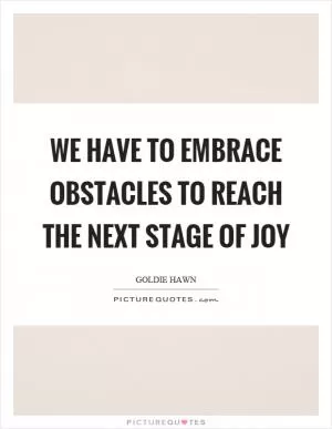We have to embrace obstacles to reach the next stage of joy Picture Quote #1