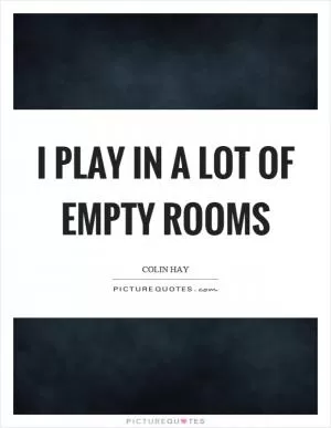 I play in a lot of empty rooms Picture Quote #1