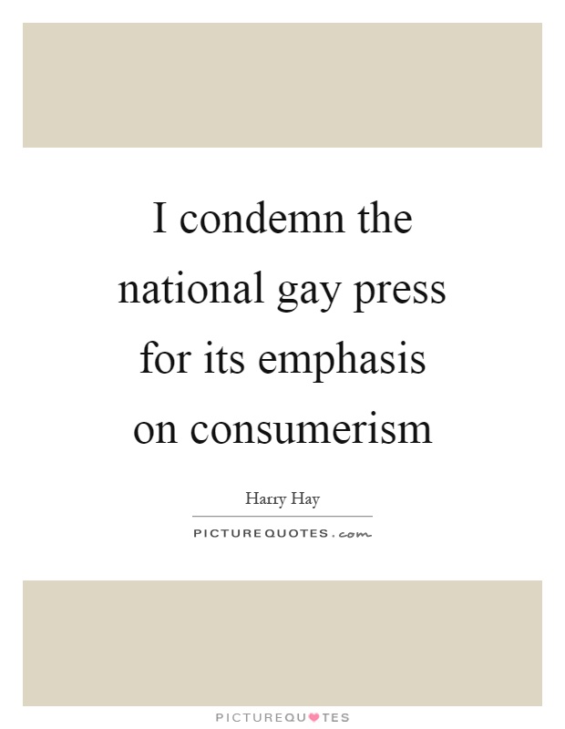 I condemn the national gay press for its emphasis on consumerism Picture Quote #1