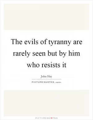 The evils of tyranny are rarely seen but by him who resists it Picture Quote #1