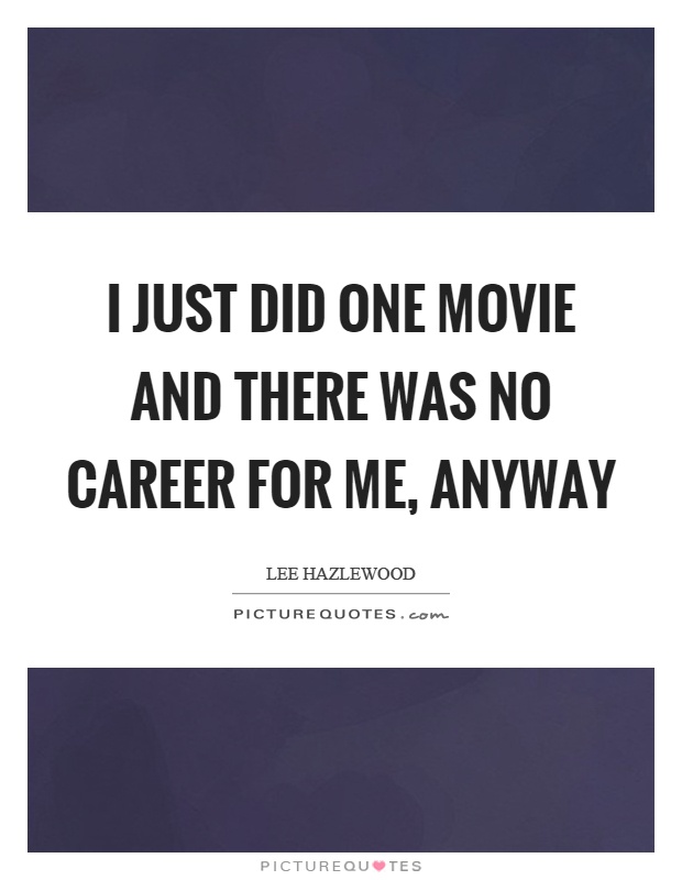 I just did one movie and there was no career for me, anyway Picture Quote #1