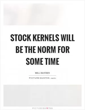 Stock kernels will be the norm for some time Picture Quote #1