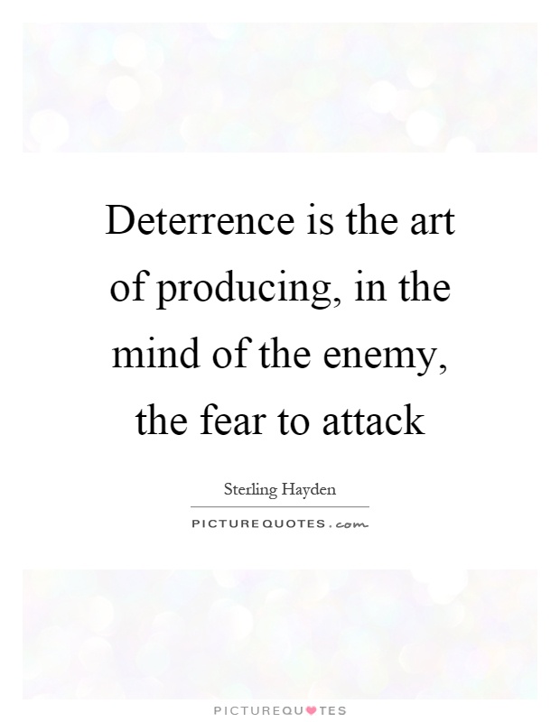 Deterrence is the art of producing, in the mind of the enemy, the fear to attack Picture Quote #1