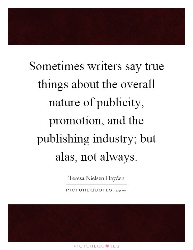 Sometimes writers say true things about the overall nature of publicity, promotion, and the publishing industry; but alas, not always Picture Quote #1
