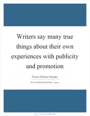 Writers say many true things about their own experiences with publicity and promotion Picture Quote #1