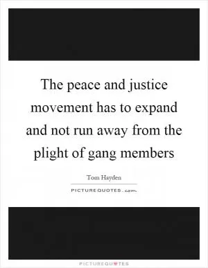 The peace and justice movement has to expand and not run away from the plight of gang members Picture Quote #1