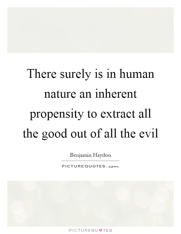 There surely is in human nature an inherent propensity to extract all the good out of all the evil Picture Quote #1