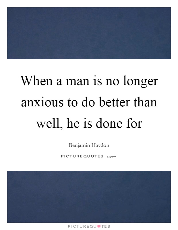 When a man is no longer anxious to do better than well, he is done for Picture Quote #1