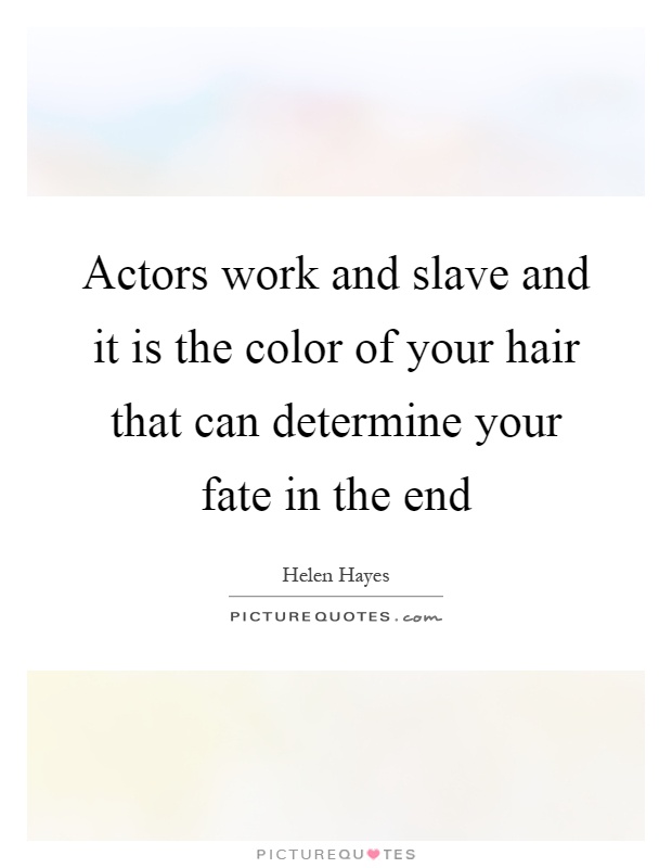 Actors work and slave and it is the color of your hair that can determine your fate in the end Picture Quote #1