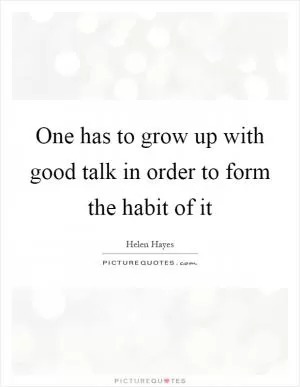 One has to grow up with good talk in order to form the habit of it Picture Quote #1
