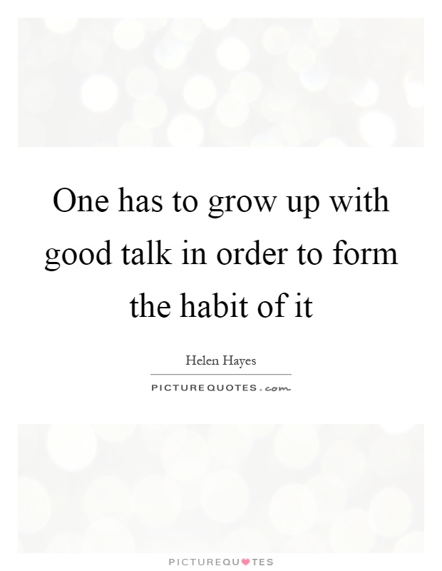 One has to grow up with good talk in order to form the habit of it Picture Quote #1