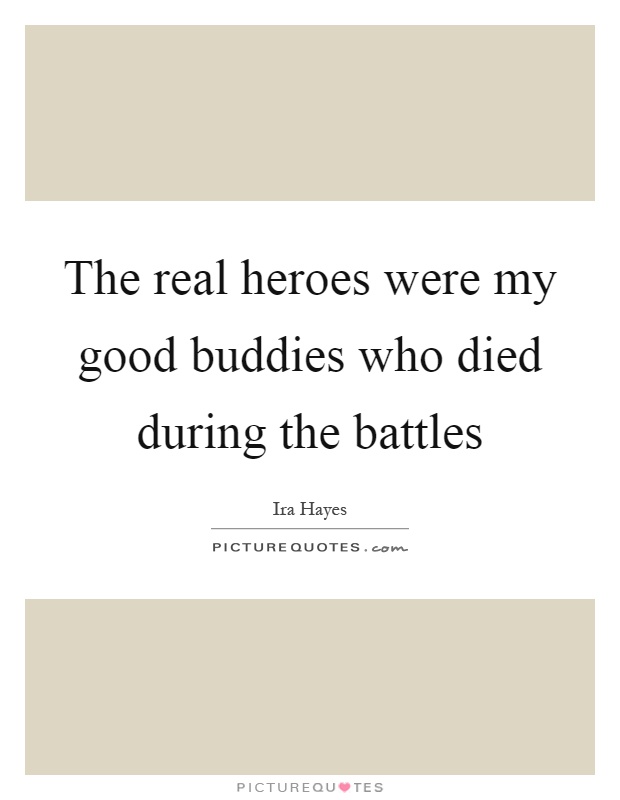 The real heroes were my good buddies who died during the battles Picture Quote #1