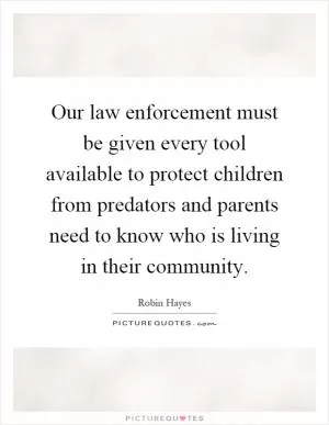 Our law enforcement must be given every tool available to protect children from predators and parents need to know who is living in their community Picture Quote #1