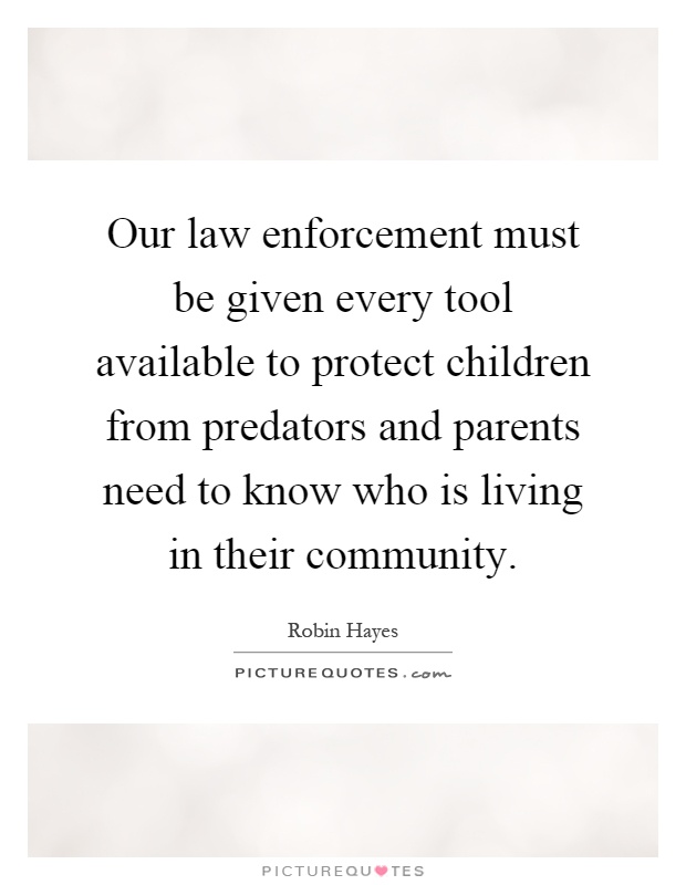 Our law enforcement must be given every tool available to protect children from predators and parents need to know who is living in their community Picture Quote #1