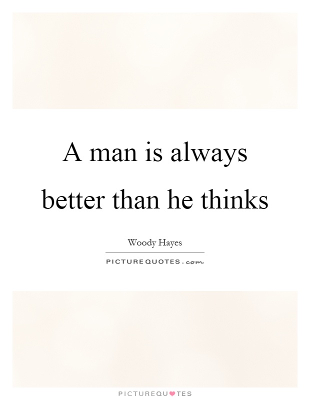 A man is always better than he thinks Picture Quote #1