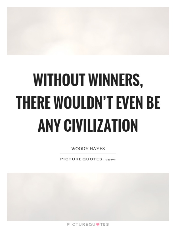 Without winners, there wouldn't even be any civilization Picture Quote #1