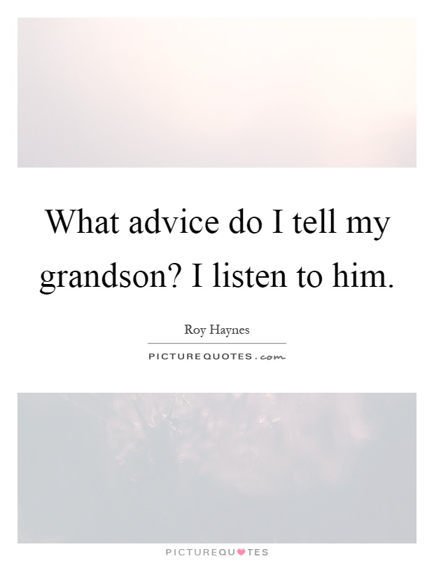 What advice do I tell my grandson? I listen to him Picture Quote #1