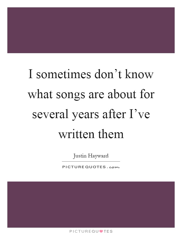 I sometimes don't know what songs are about for several years after I've written them Picture Quote #1