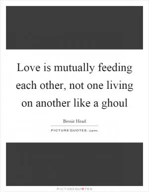 Love is mutually feeding each other, not one living on another like a ghoul Picture Quote #1