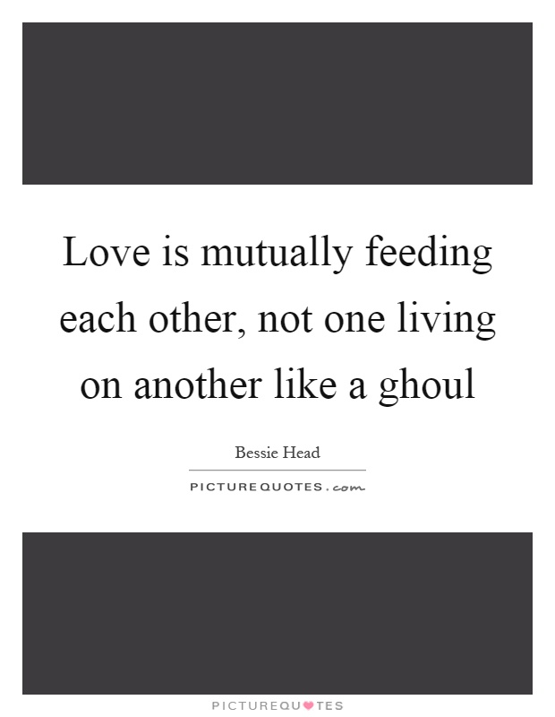Love is mutually feeding each other, not one living on another like a ghoul Picture Quote #1