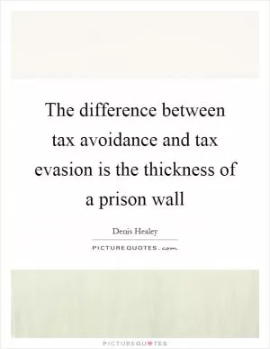 The difference between tax avoidance and tax evasion is the thickness of a prison wall Picture Quote #1