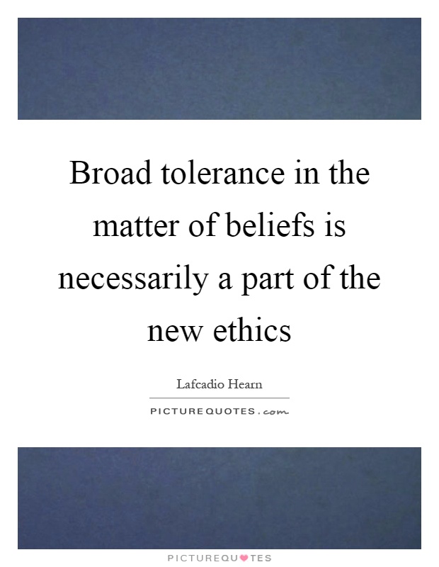 Broad tolerance in the matter of beliefs is necessarily a part of the new ethics Picture Quote #1