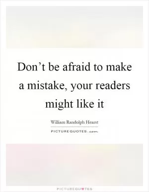 Don’t be afraid to make a mistake, your readers might like it Picture Quote #1