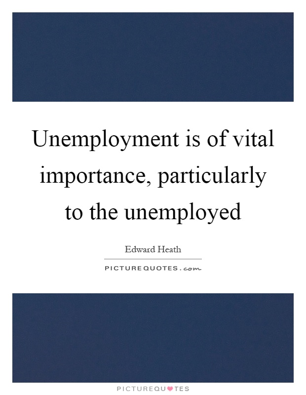 Unemployment is of vital importance, particularly to the unemployed Picture Quote #1