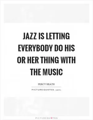Jazz is letting everybody do his or her thing with the music Picture Quote #1