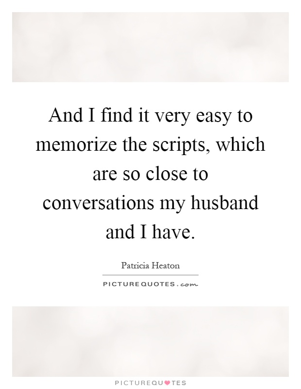 And I find it very easy to memorize the scripts, which are so close to conversations my husband and I have Picture Quote #1