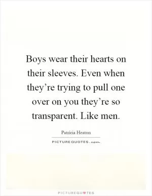Boys wear their hearts on their sleeves. Even when they’re trying to pull one over on you they’re so transparent. Like men Picture Quote #1