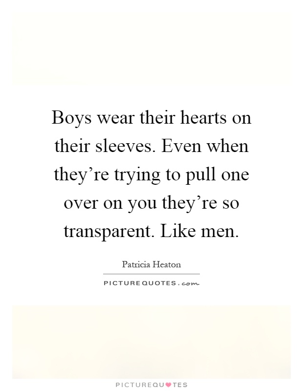 Boys wear their hearts on their sleeves. Even when they're trying to pull one over on you they're so transparent. Like men Picture Quote #1