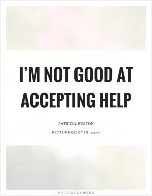 I’m not good at accepting help Picture Quote #1