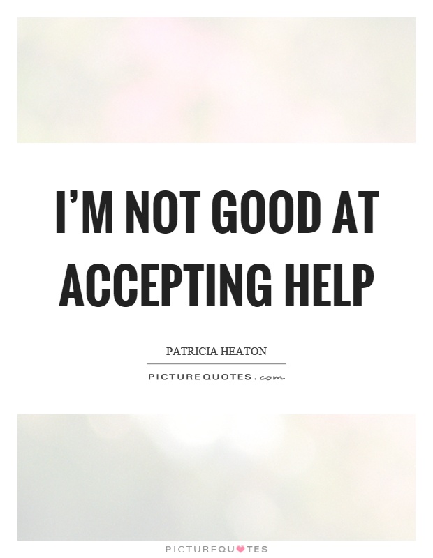 I'm not good at accepting help Picture Quote #1