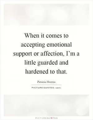 When it comes to accepting emotional support or affection, I’m a little guarded and hardened to that Picture Quote #1