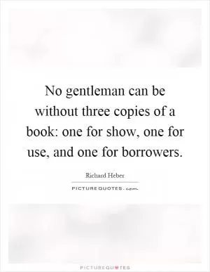 No gentleman can be without three copies of a book: one for show, one for use, and one for borrowers Picture Quote #1